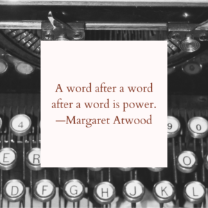 A word after a word after a word is power. —Margaret Atwood